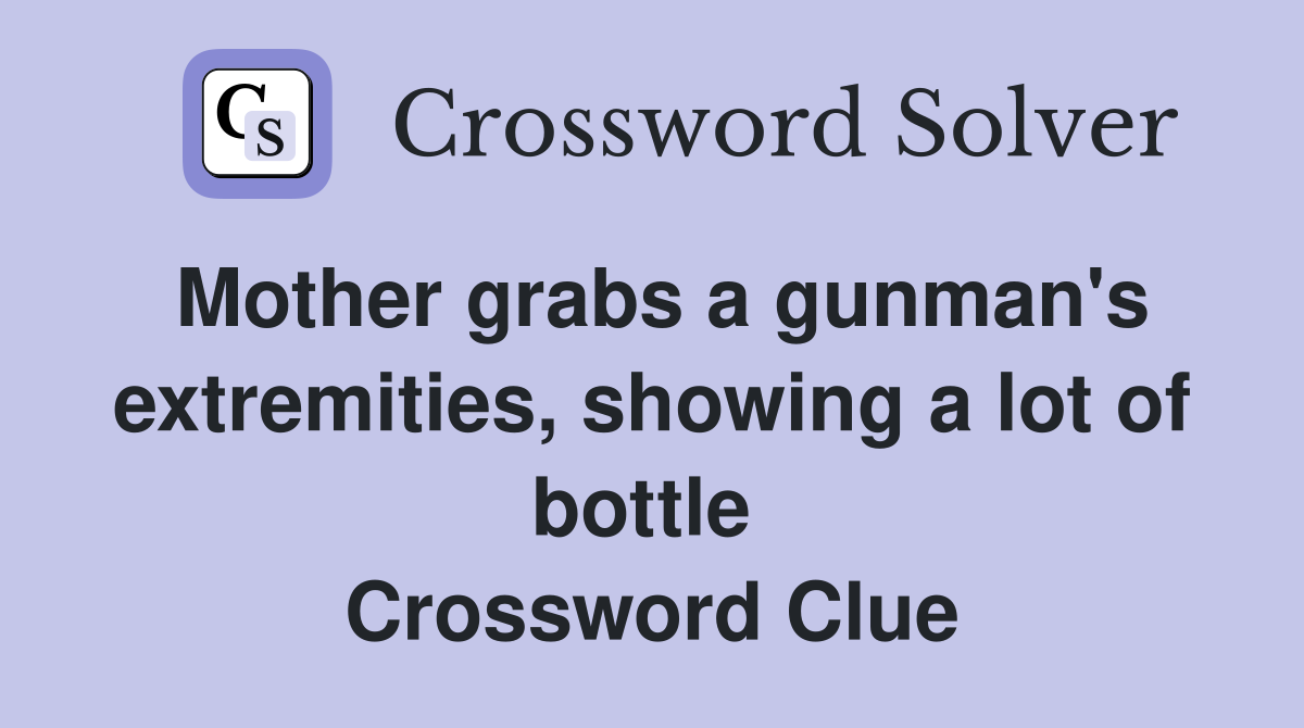 Mother grabs a gunman's extremities, showing a lot of bottle  Crossword Clue