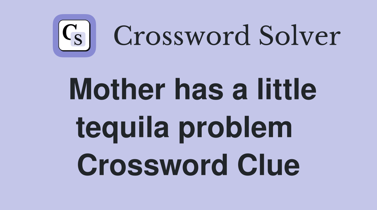 Mother has a little tequila problem  Crossword Clue