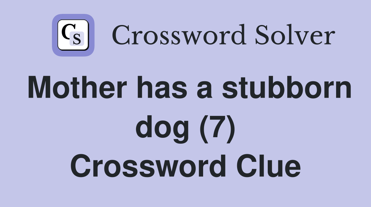 Mother has a stubborn dog (7) Crossword Clue