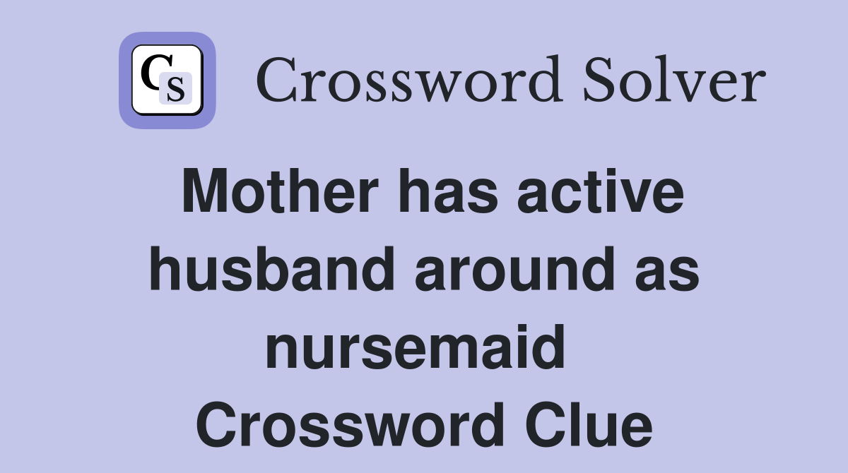 Mother has active husband around as nursemaid  Crossword Clue