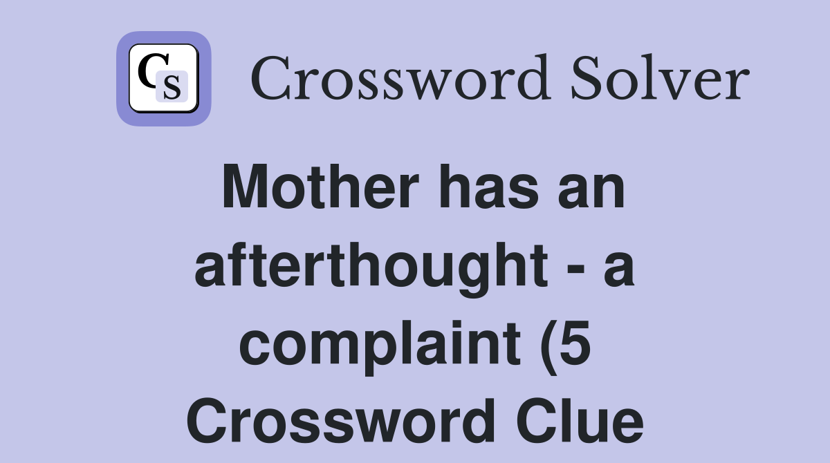 Mother has an afterthought a complaint (5) Crossword Clue Answers Mother has an afterthought a complaint (5) Crossword Clue Answers