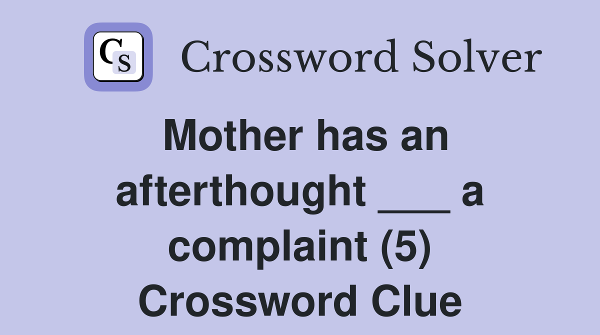 Mother has an afterthought ___ a complaint (5) Crossword Clue