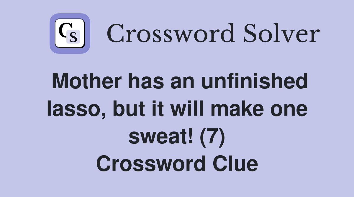 Mother has an unfinished lasso, but it will make one sweat! (7) Crossword Clue