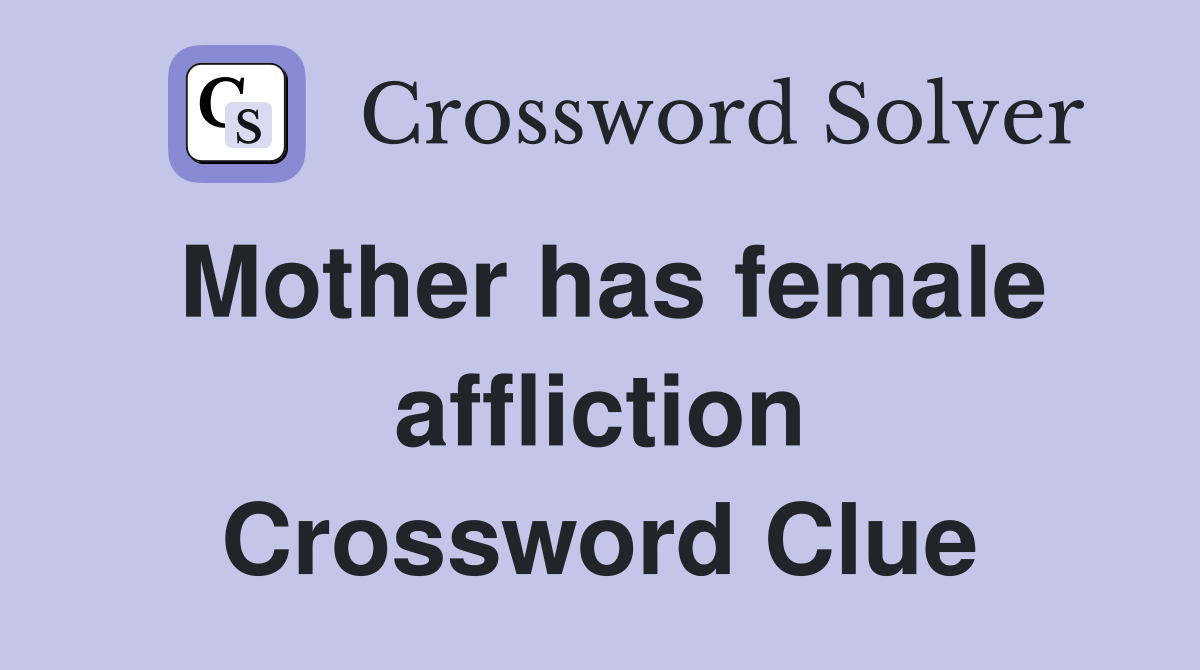 Mother has female affliction Crossword Clue