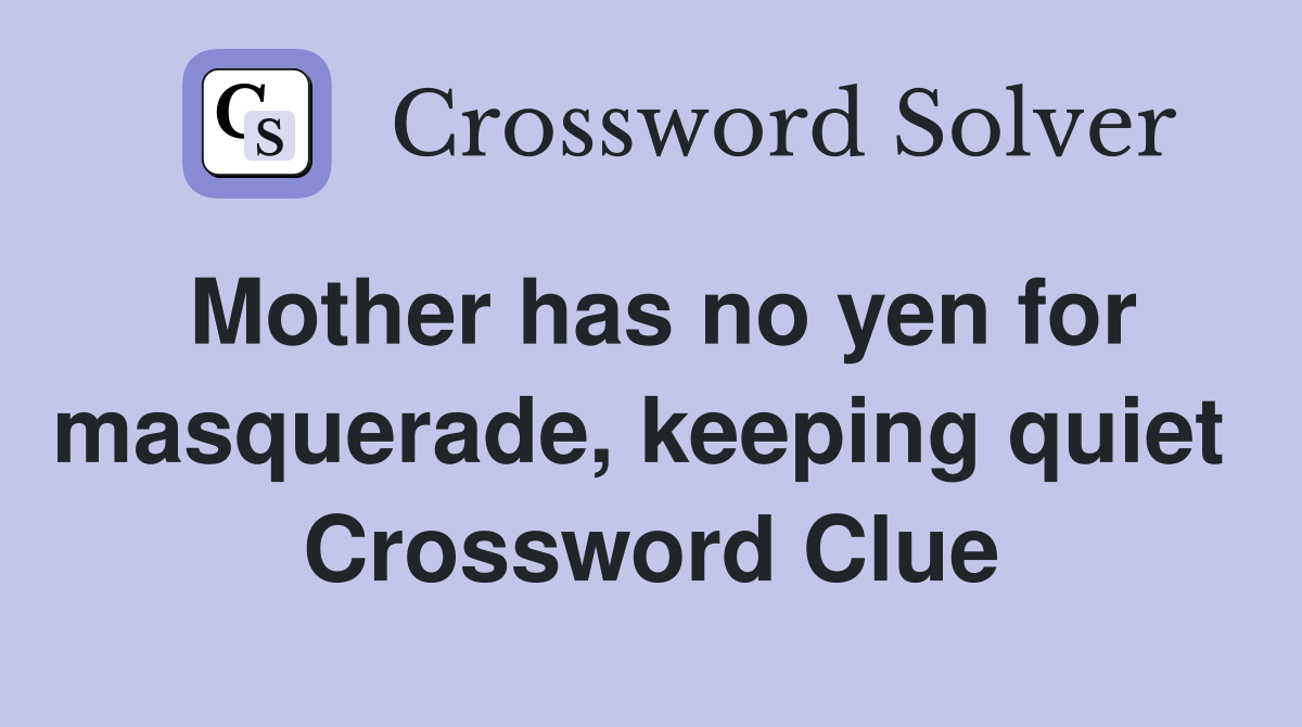 Mother has no yen for masquerade, keeping quiet  Crossword Clue