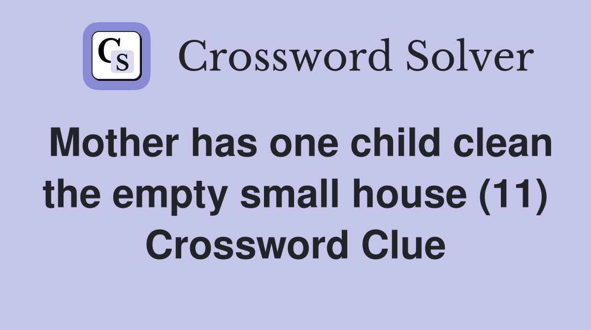 Mother has one child clean the empty small house (11) Crossword Clue