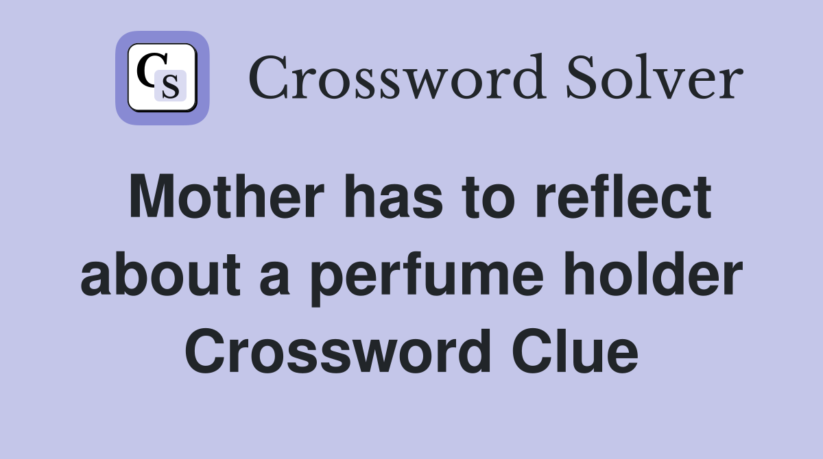 Mother has to reflect about a perfume holder Crossword Clue