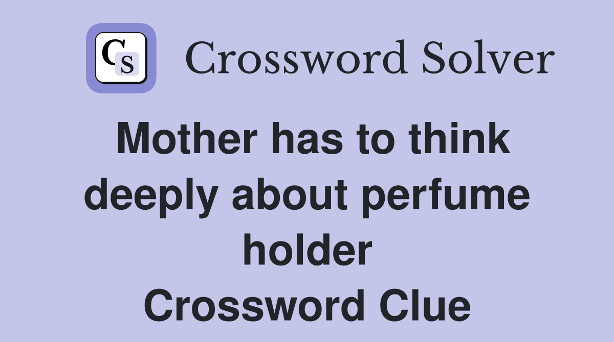 Mother has to think deeply about perfume holder Crossword Clue