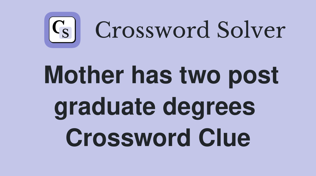 Mother has two post graduate degrees  Crossword Clue