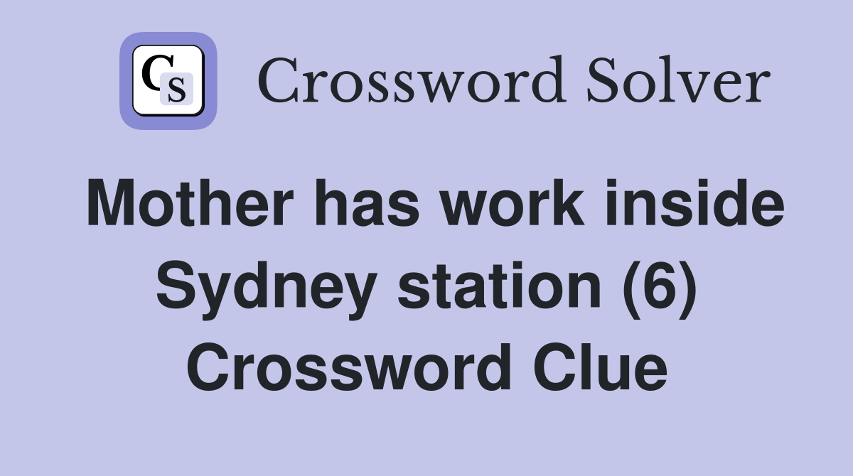 Mother has work inside Sydney station (6) Crossword Clue