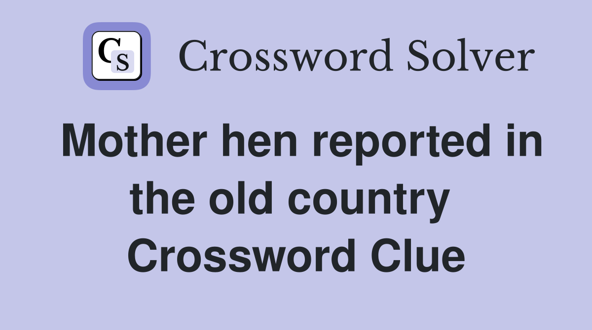 Mother hen reported in the old country  Crossword Clue