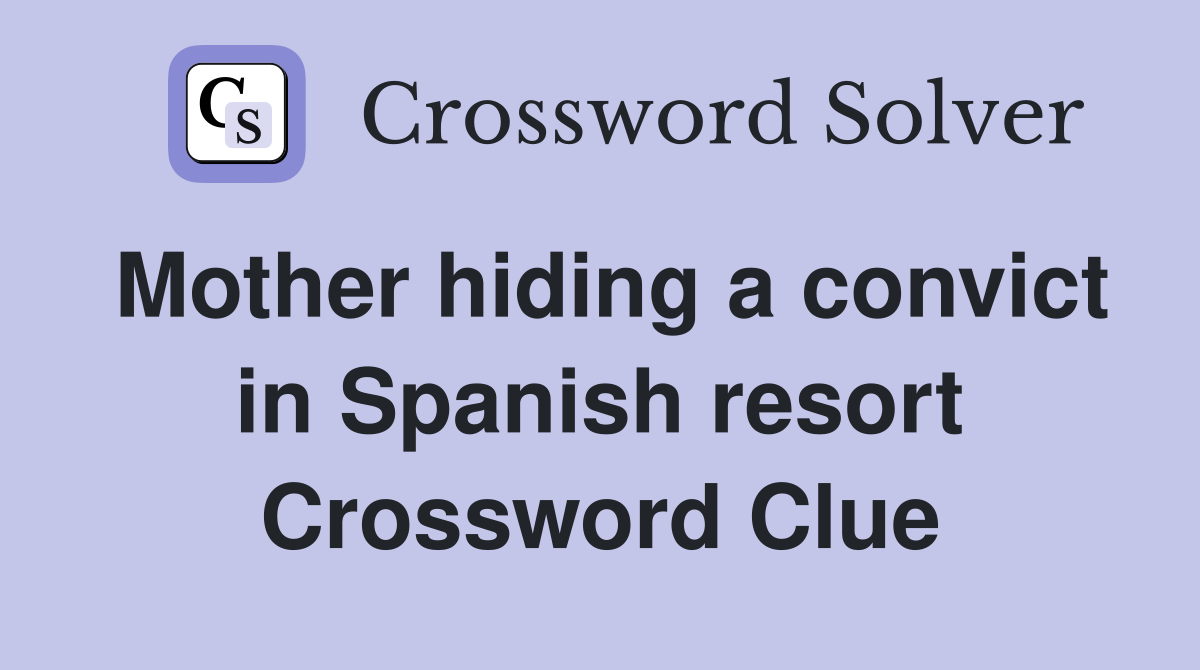 Mother hiding a convict in Spanish resort Crossword Clue