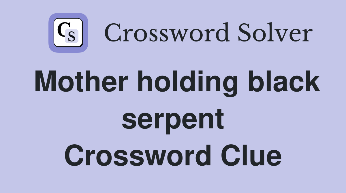 Mother holding black serpent Crossword Clue