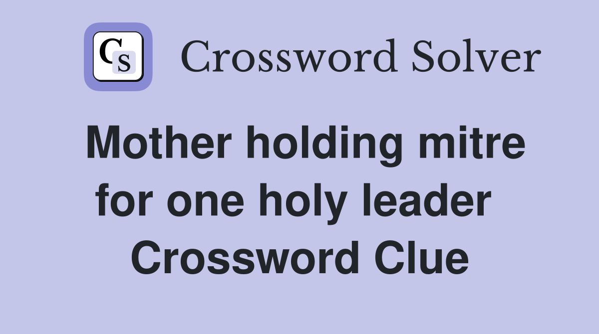 Mother holding mitre for one holy leader  Crossword Clue