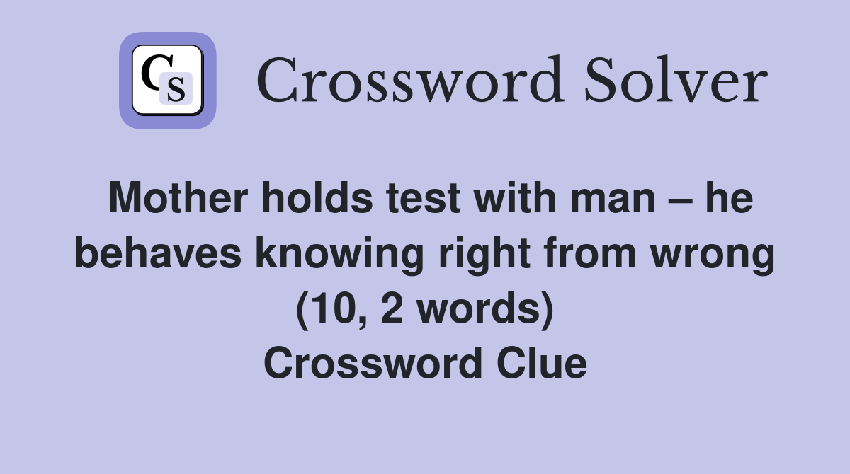 Mother holds test with man – he behaves knowing right from wrong (10, 2 words) Crossword Clue