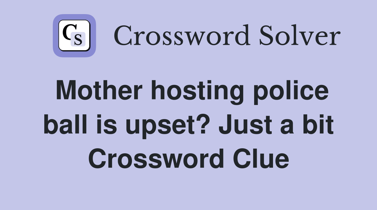 Mother hosting police ball is upset? Just a bit Crossword Clue
