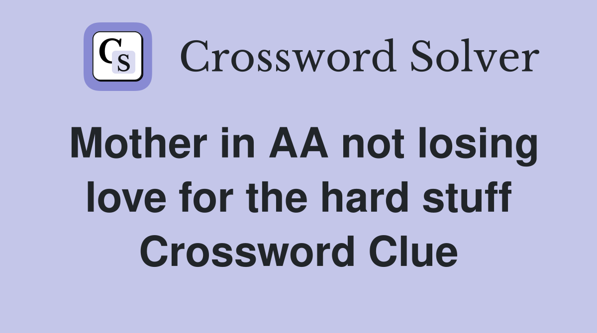 Mother in AA not losing love for the hard stuff Crossword Clue