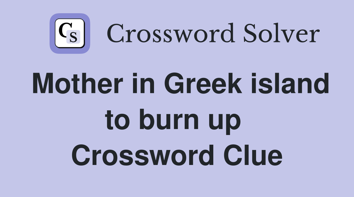 Mother in Greek island to burn up  Crossword Clue