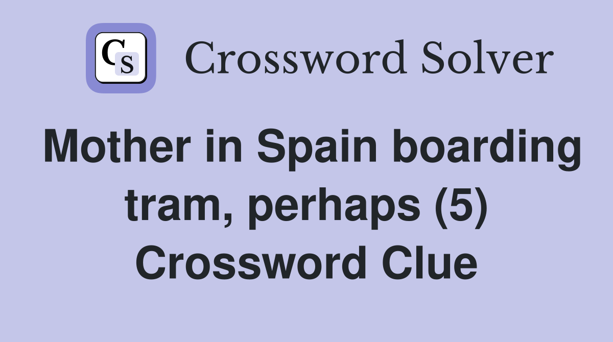 Mother in Spain boarding tram, perhaps (5) Crossword Clue