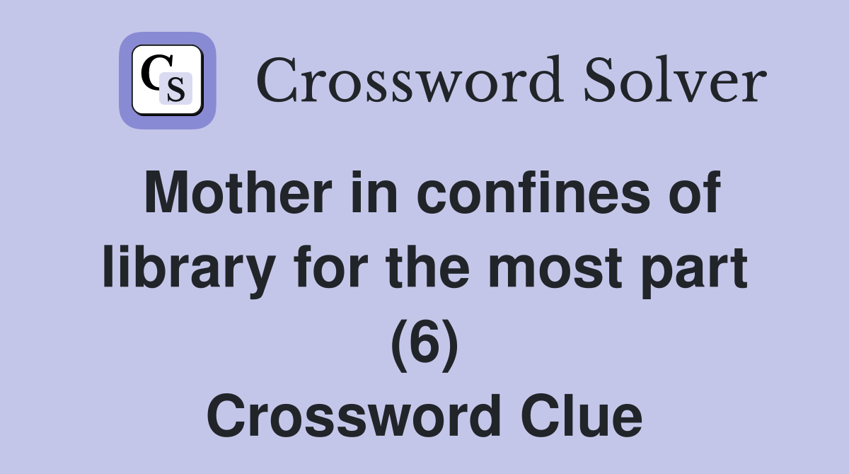 Mother in confines of library for the most part (6) Crossword Clue