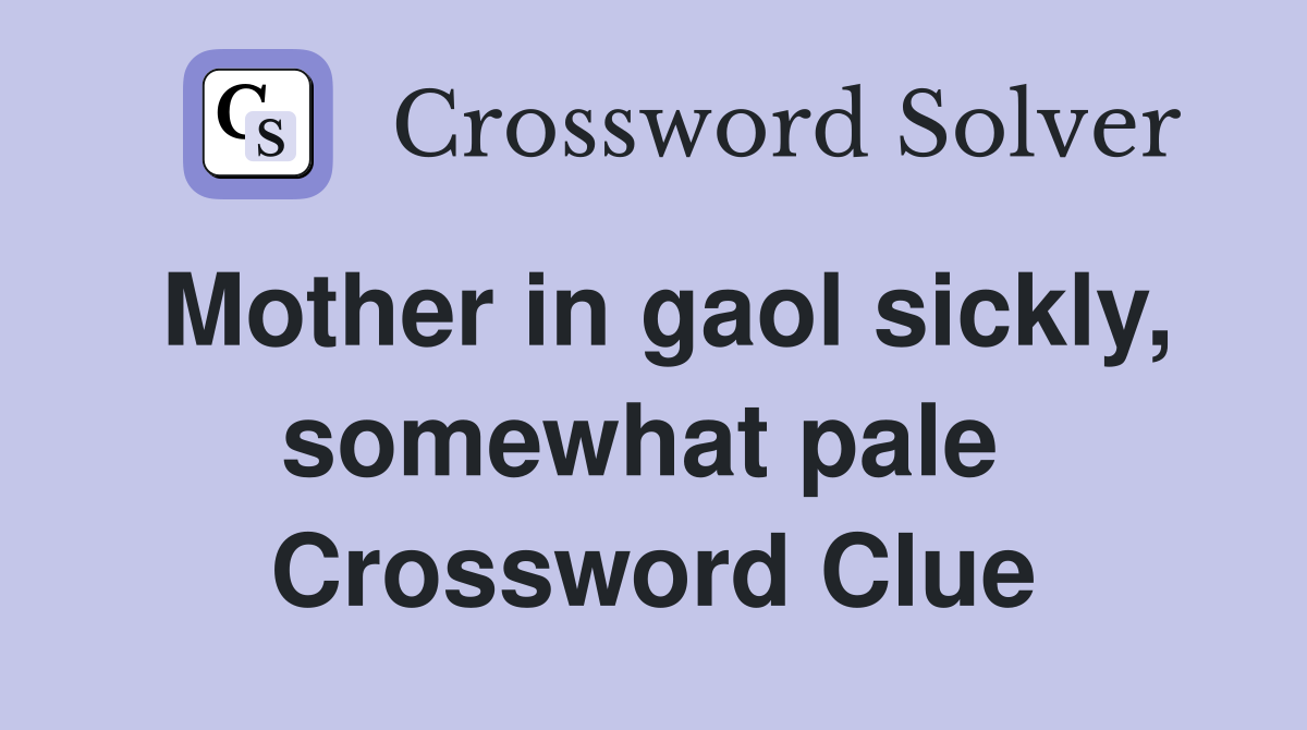 Mother in gaol sickly, somewhat pale  Crossword Clue