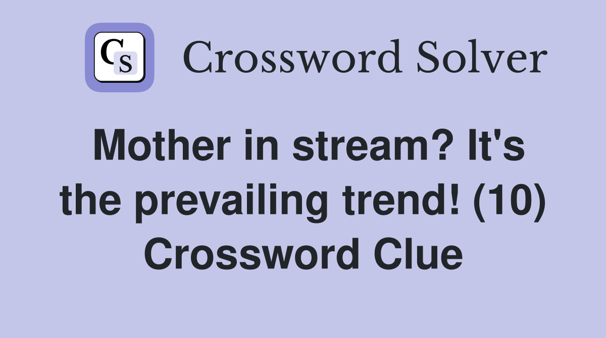 Mother in stream? It's the prevailing trend! (10) Crossword Clue