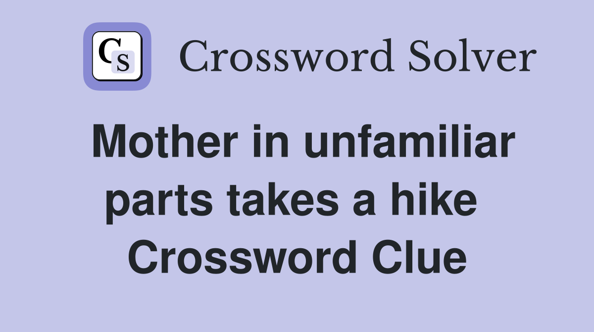 Mother in unfamiliar parts takes a hike  Crossword Clue