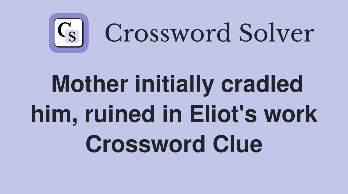 Mother initially cradled him, ruined in Eliot's work Crossword Clue