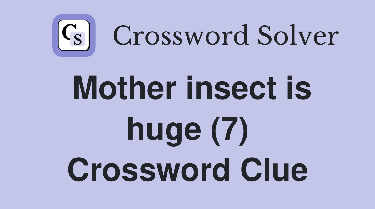 Mother insect is huge (7) Crossword Clue