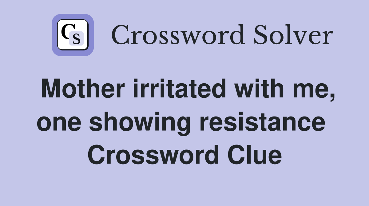 Mother irritated with me, one showing resistance  Crossword Clue