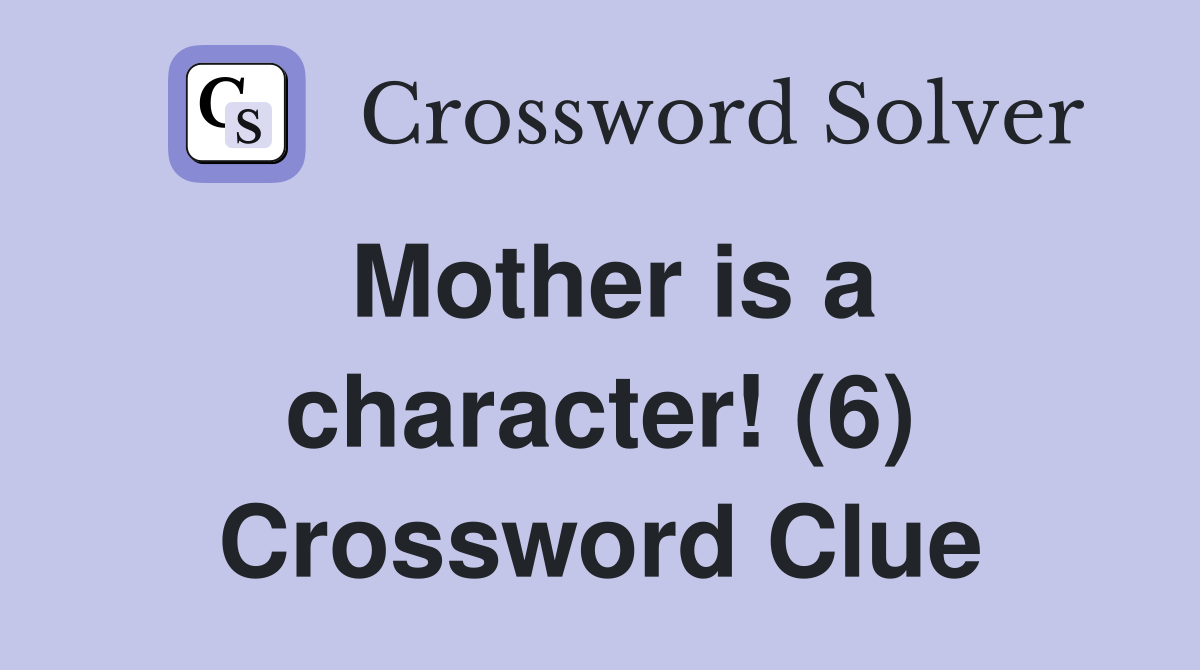 Mother is a character! (6) Crossword Clue