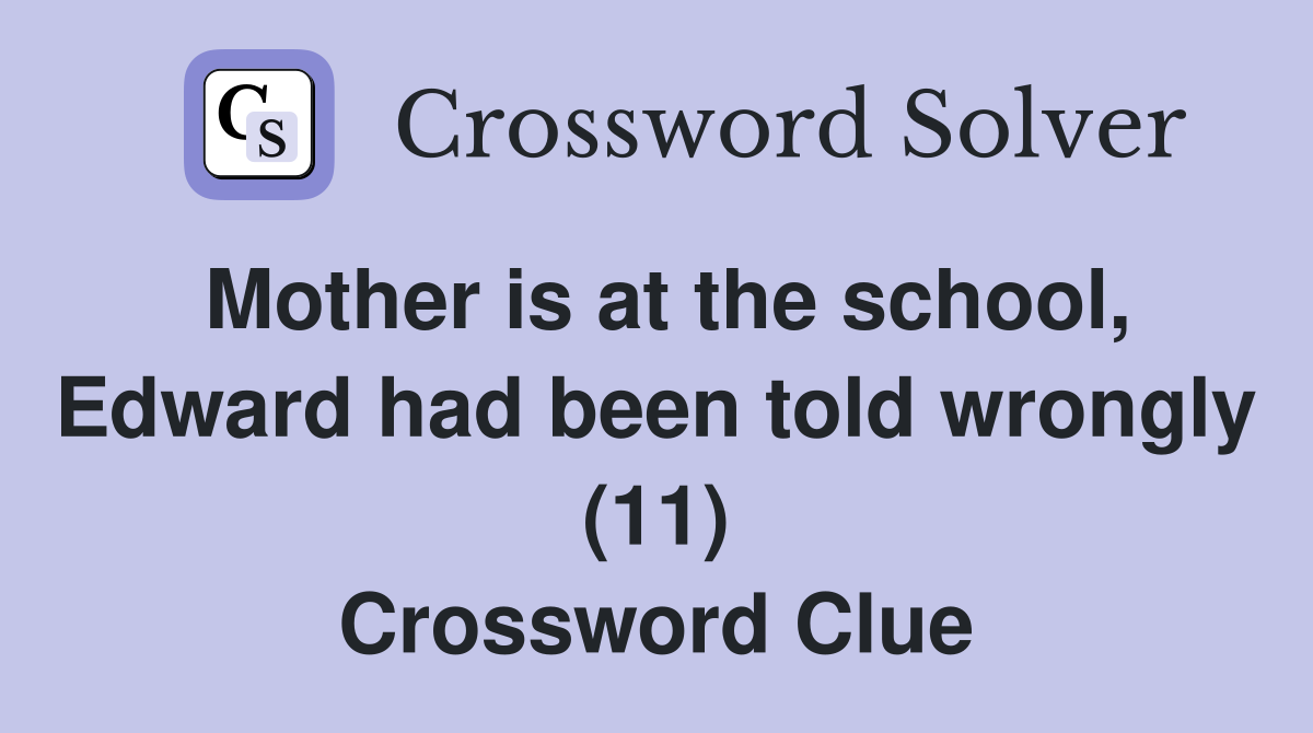 Mother is at the school, Edward had been told wrongly (11) Crossword Clue