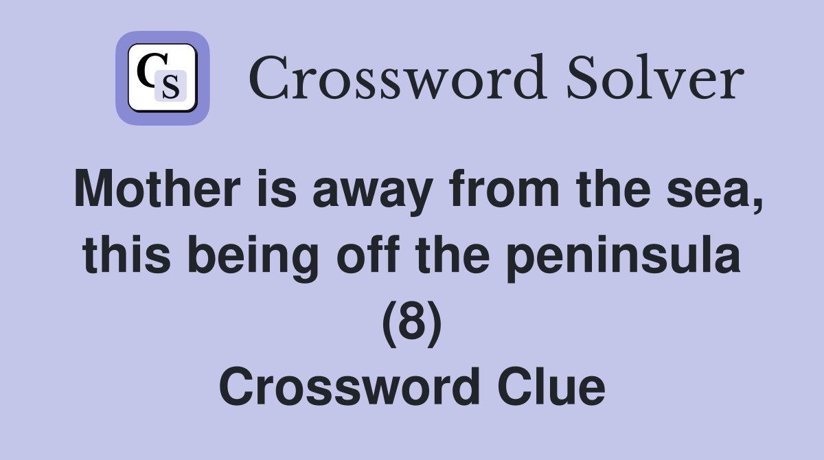Mother is away from the sea, this being off the peninsula (8) Crossword Clue