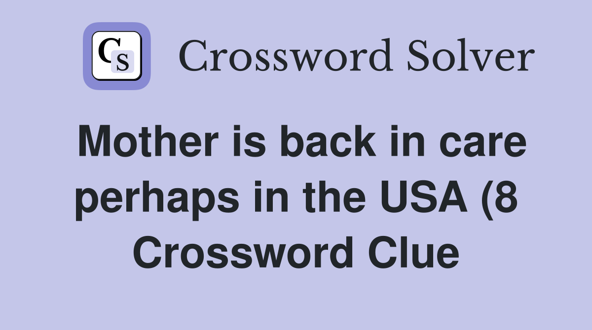 Mother is back in care perhaps in the USA (8) Crossword Clue Answers Mother is back in care perhaps in the USA (8) Crossword Clue Answers