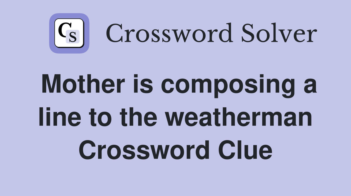 Mother is composing a line to the weatherman Crossword Clue