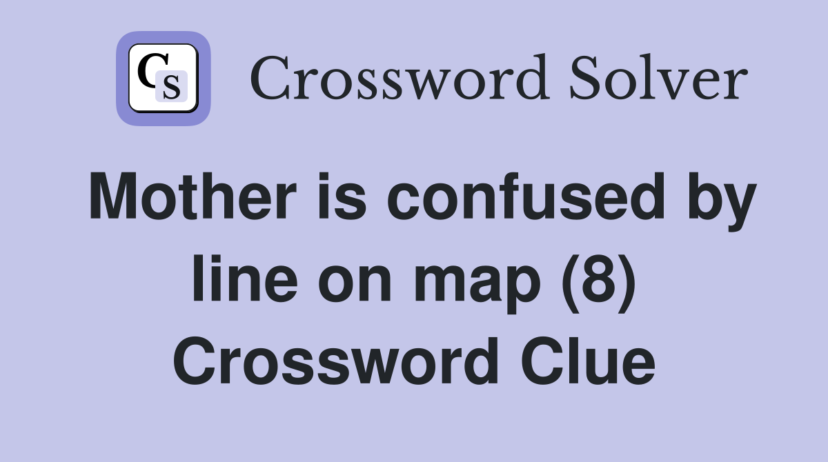 Mother is confused by line on map (8) Crossword Clue