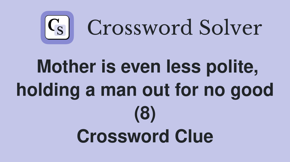 Mother is even less polite, holding a man out for no good (8) Crossword Clue