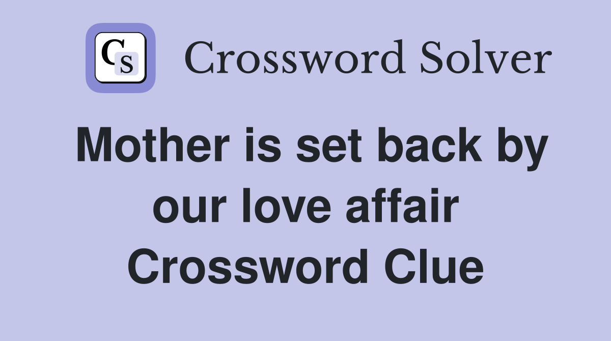 Mother is set back by our love affair Crossword Clue