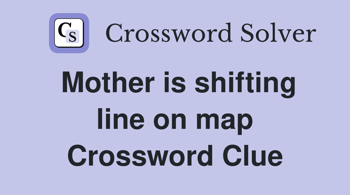 Mother is shifting line on map Crossword Clue