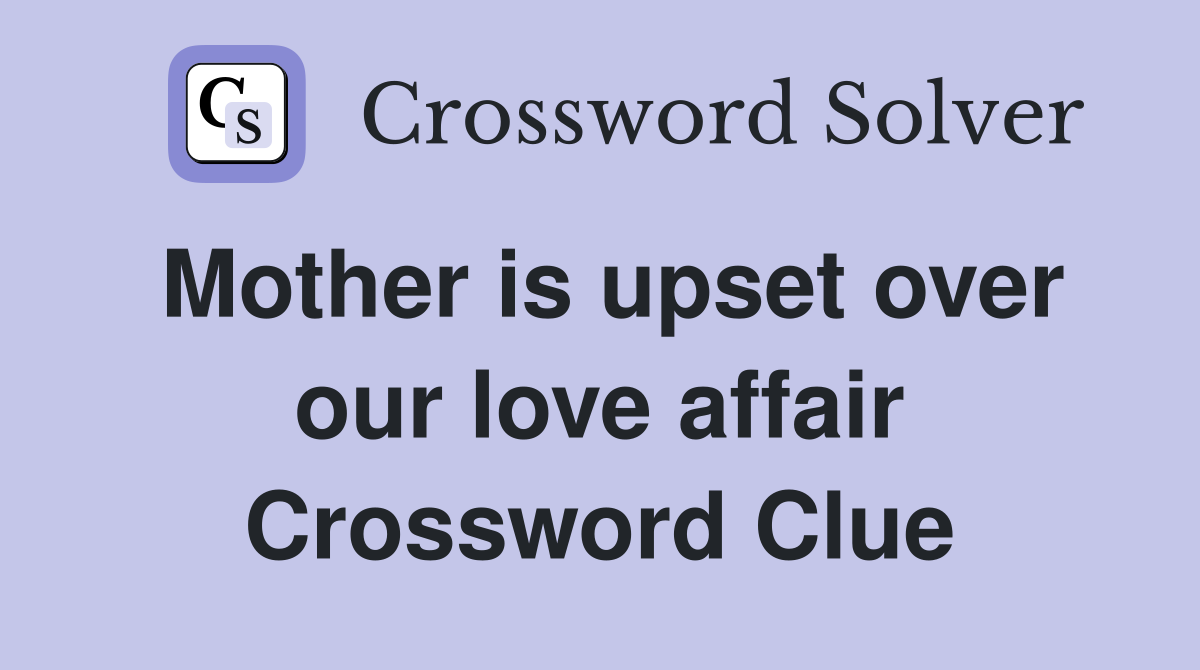 Mother is upset over our love affair Crossword Clue