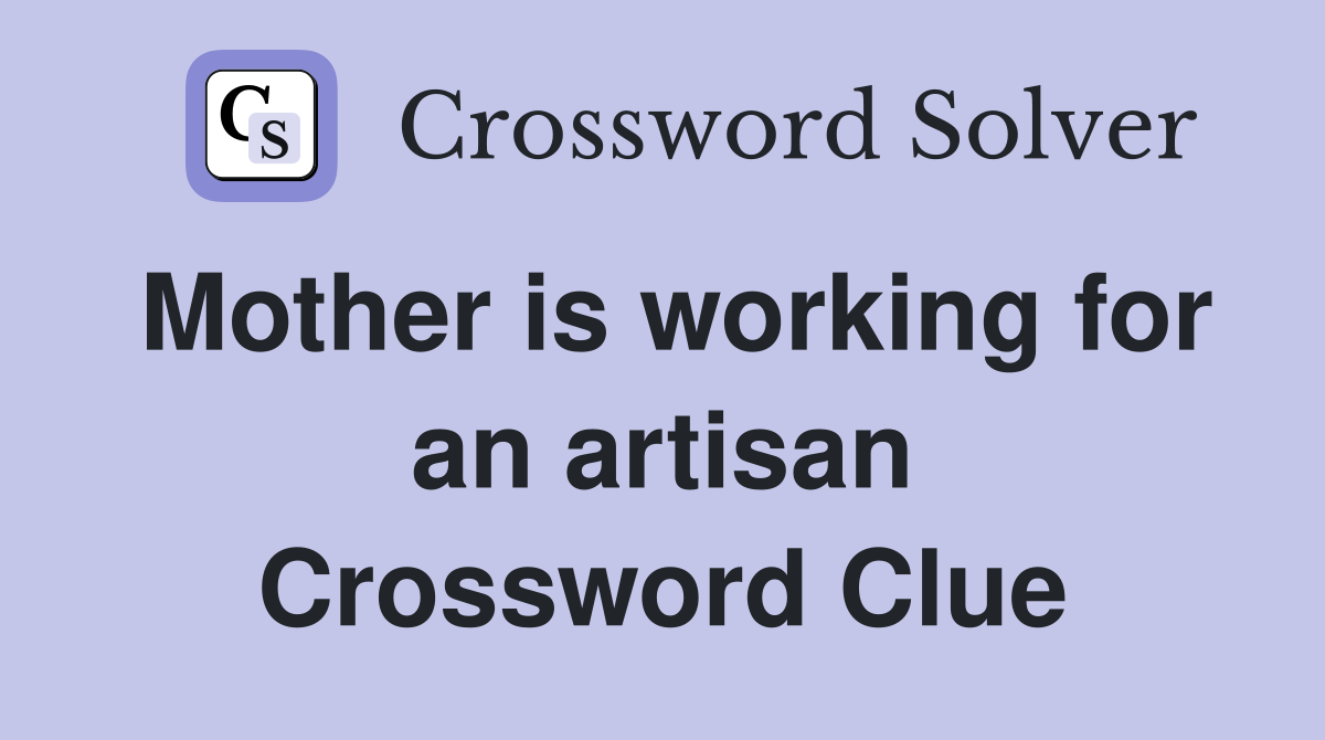 Mother is working for an artisan Crossword Clue