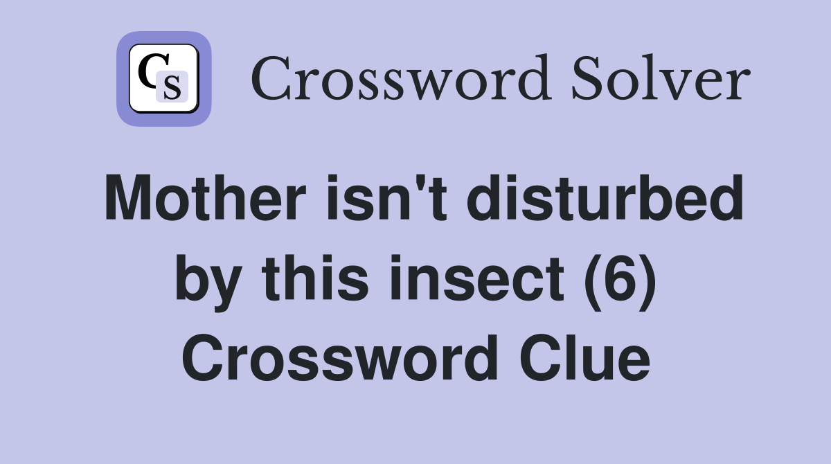 Mother isn't disturbed by this insect (6) Crossword Clue