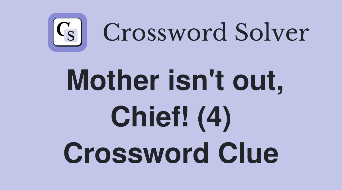 Mother isn't out, Chief! (4) Crossword Clue