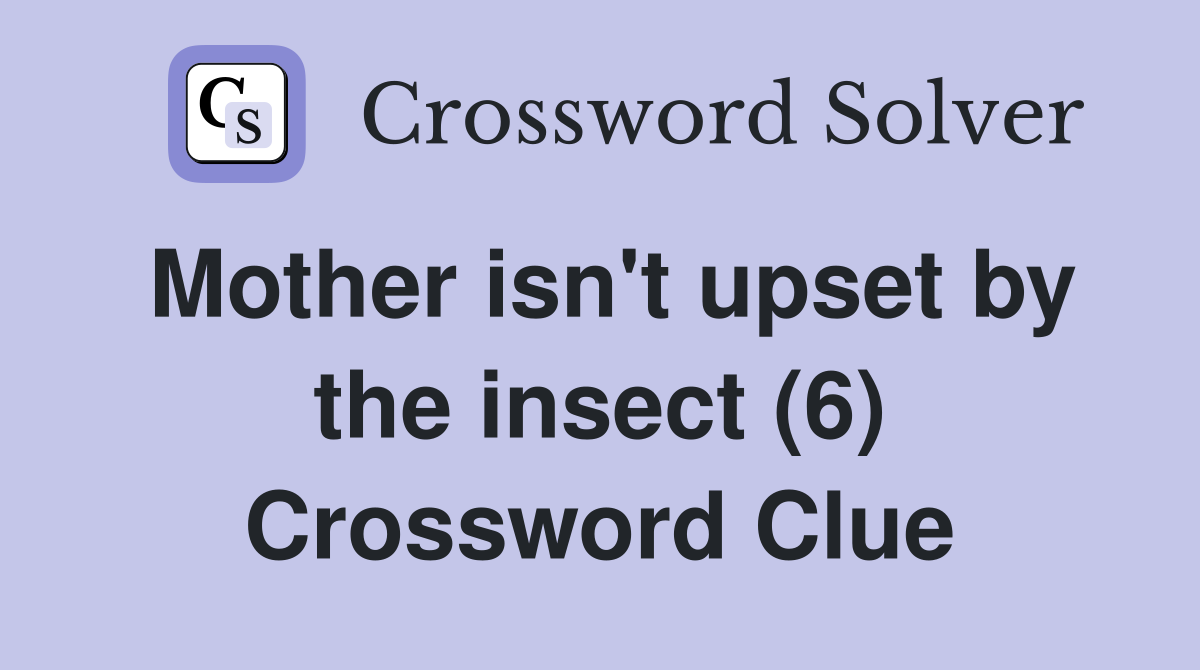 Mother isn't upset by the insect (6) Crossword Clue