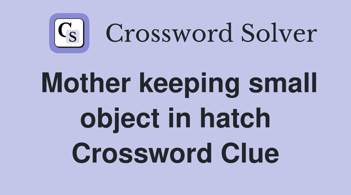 Mother keeping small object in hatch Crossword Clue