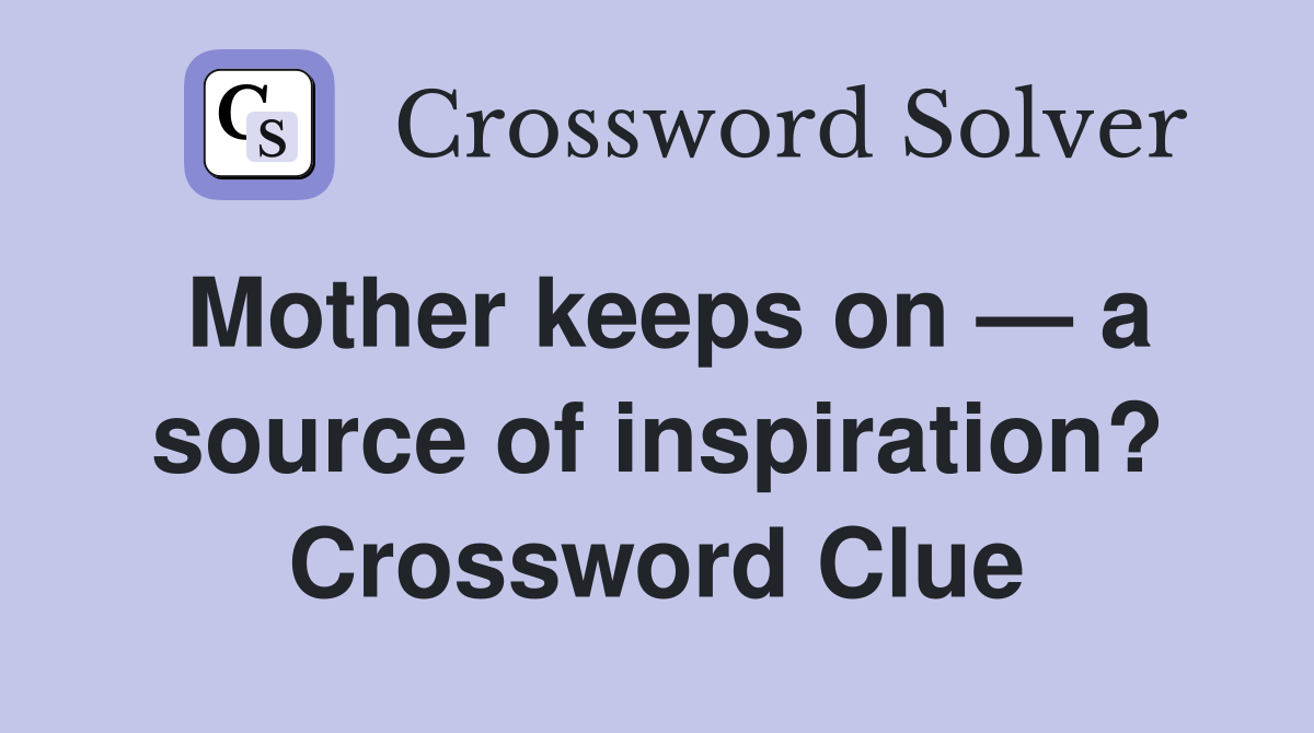 Mother keeps on — a source of inspiration? Crossword Clue