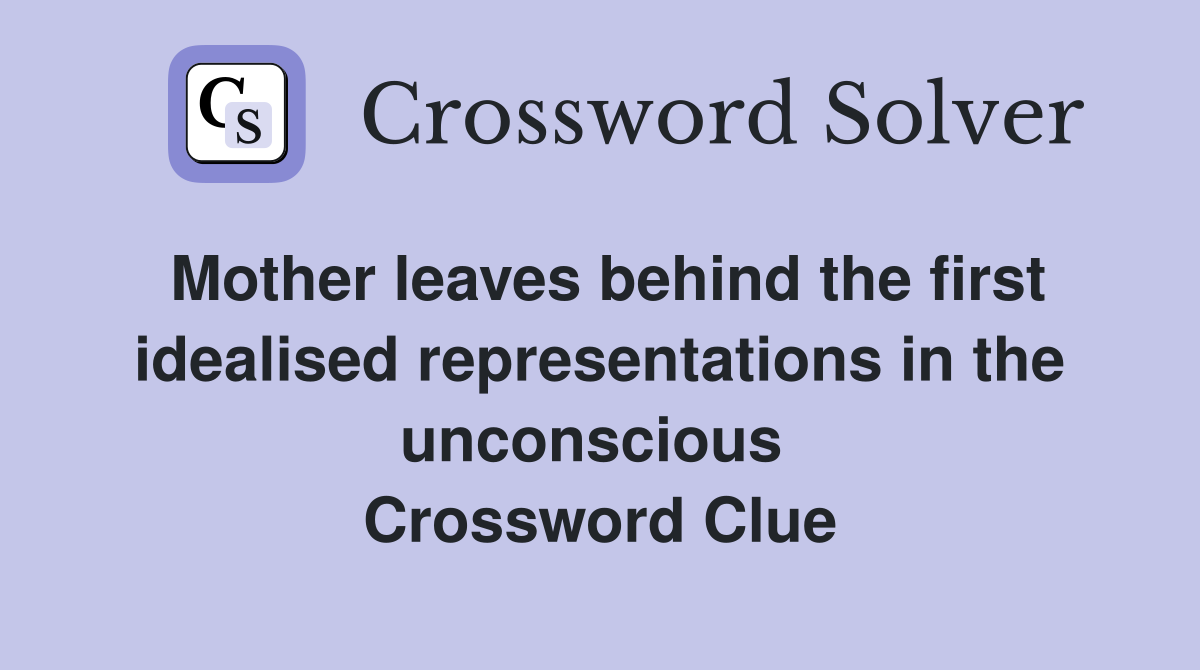 Mother leaves behind the first idealised representations in the unconscious  Crossword Clue