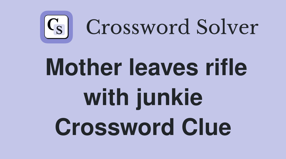 Mother leaves rifle with junkie Crossword Clue