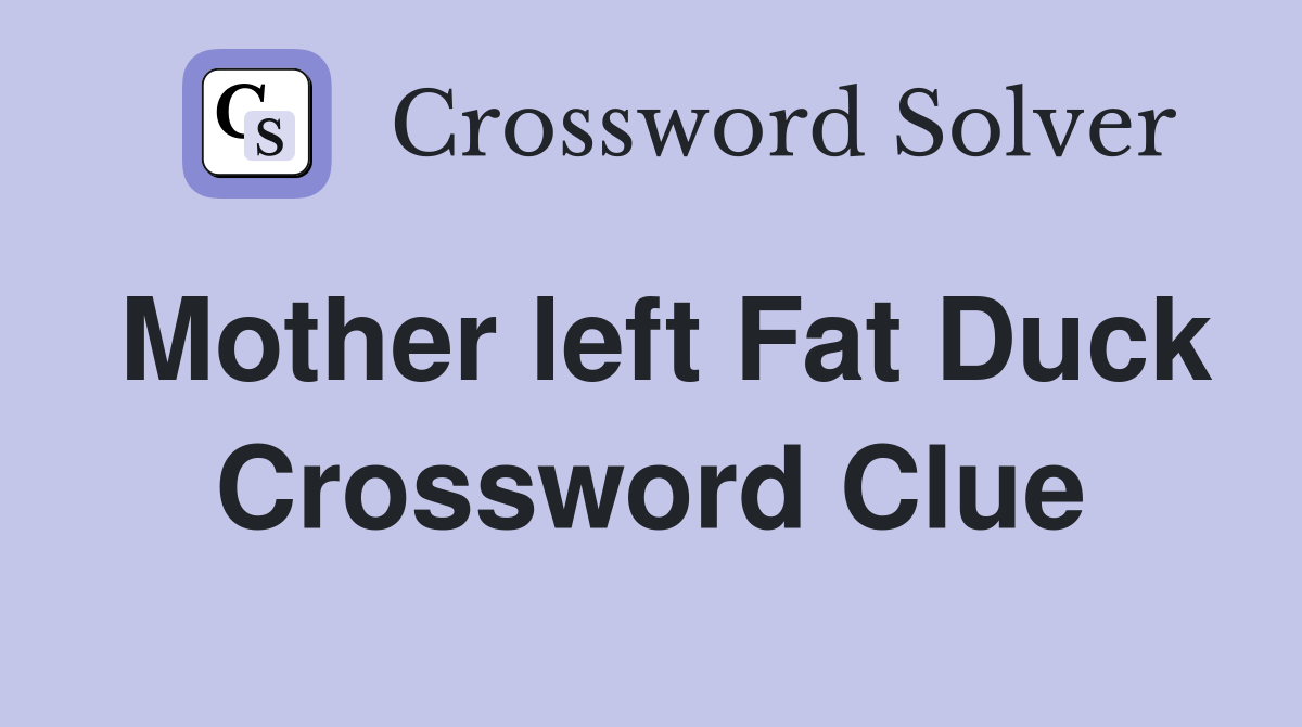 Mother left Fat Duck Crossword Clue
