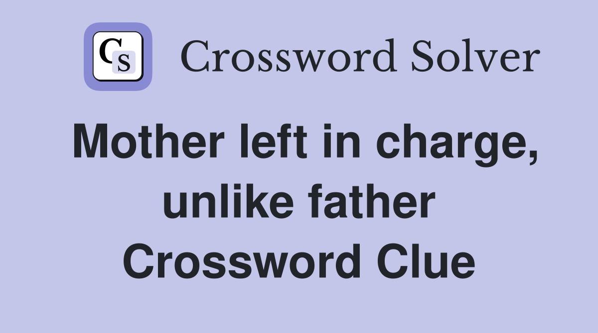 Mother left in charge, unlike father Crossword Clue